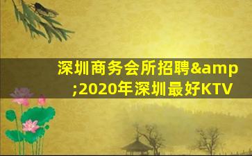  深圳商务会所招聘&2020年深圳最好KTV
